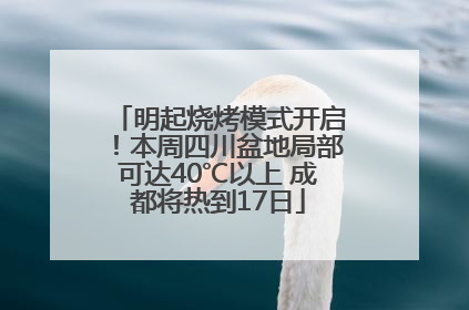 明起烧烤模式开启！本周四川盆地局部可达40℃以上 成都将热到17日