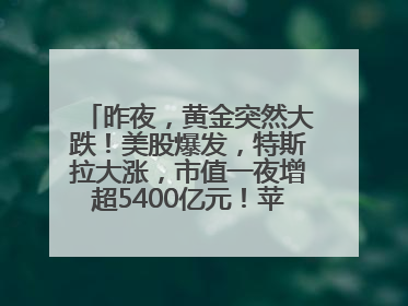 昨夜，黄金突然大跌！美股爆发，特斯拉大涨，市值一夜增超5400亿元！苹果传来大消息