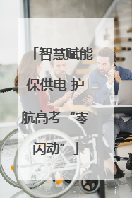 智慧赋能保供电 护航高考“零闪动”