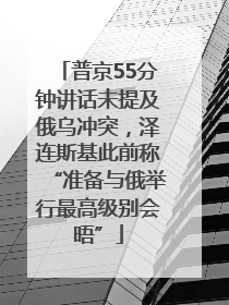 普京55分钟讲话未提及俄乌冲突，泽连斯基此前称“准备与俄举行最高级别会晤”