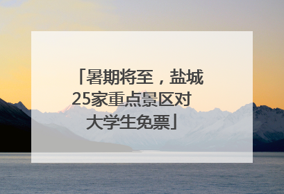 暑期将至，盐城25家重点景区对大学生免票