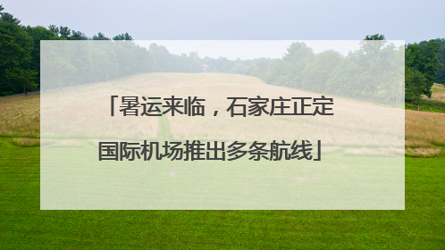 暑运来临，石家庄正定国际机场推出多条航线