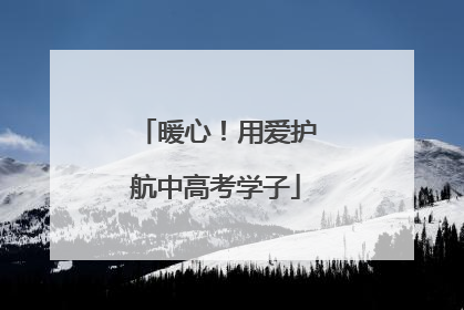 暖心！用爱护航中高考学子