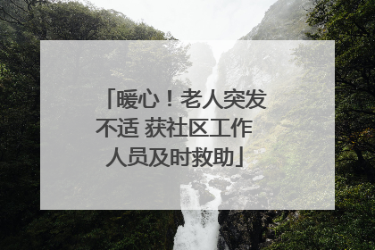 暖心！老人突发不适 获社区工作人员及时救助