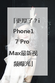 更厚了？iPhone17 Pro Max最新视频曝光