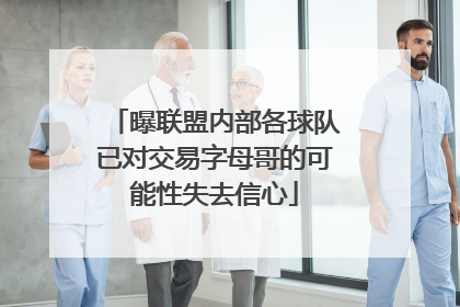 曝联盟内部各球队已对交易字母哥的可能性失去信心
