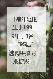 最年轻的生于1999年，3名“95后”选调生拟同批提拔