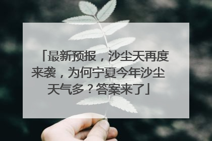 最新预报，沙尘天再度来袭，为何宁夏今年沙尘天气多？答案来了
