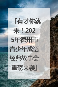 有才你就来！2025年德州市青少年成语经典故事会重磅来袭
