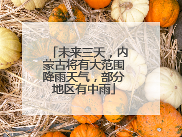 未来三天，内蒙古将有大范围降雨天气，部分地区有中雨