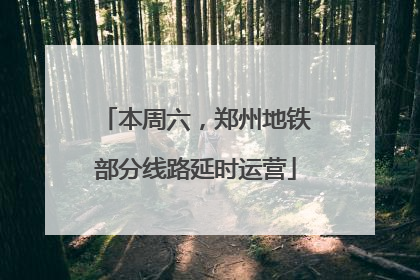 本周六，郑州地铁部分线路延时运营