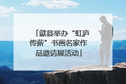 歙县举办“虹庐传薪”书画名家作品邀请展活动