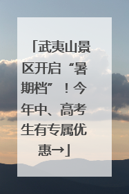 武夷山景区开启“暑期档”！今年中、高考生有专属优惠→