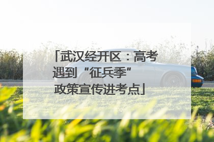 武汉经开区：高考遇到“征兵季”  政策宣传进考点