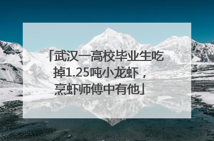 武汉一高校毕业生吃掉1.25吨小龙虾，烹虾师傅中有他
