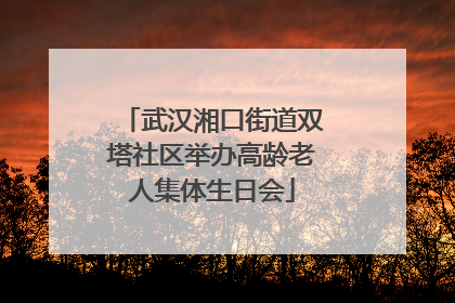 武汉湘口街道双塔社区举办高龄老人集体生日会