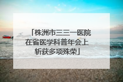 株洲市三三一医院在省医学科普年会上斩获多项殊荣