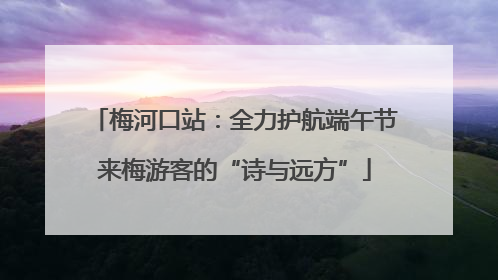 梅河口站：全力护航端午节来梅游客的“诗与远方”