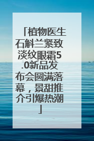 植物医生石斛兰紧致淡纹眼霜5.0新品发布会圆满落幕，景甜推介引爆热潮
