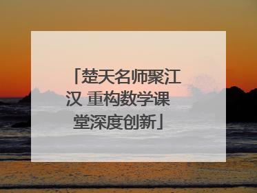 楚天名师聚江汉 重构数学课堂深度创新