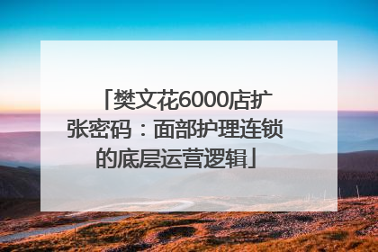 樊文花6000店扩张密码：面部护理连锁的底层运营逻辑