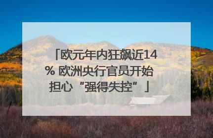 欧元年内狂飙近14% 欧洲央行官员开始担心“强得失控”