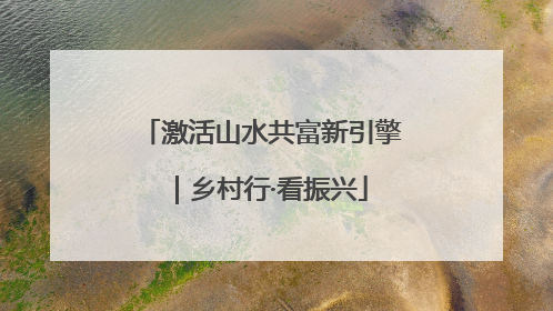 激活山水共富新引擎｜乡村行·看振兴