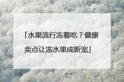 水果流行冻着吃？健康卖点让冻水果成新宠