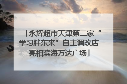 永辉超市天津第二家“学习胖东来”自主调改店亮相滨海万达广场