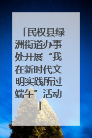 民权县绿洲街道办事处开展“我在新时代文明实践所过端午”活动
