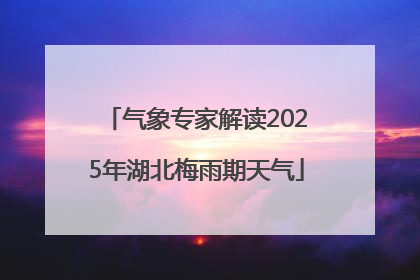 气象专家解读2025年湖北梅雨期天气