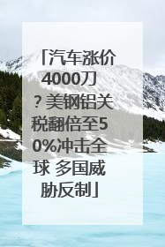 汽车涨价4000刀？美钢铝关税翻倍至50%冲击全球 多国威胁反制