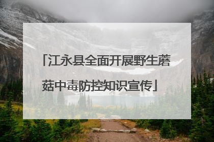 江永县全面开展野生蘑菇中毒防控知识宣传