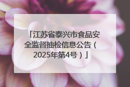 江苏省泰兴市食品安全监督抽检信息公告（2025年第4号）
