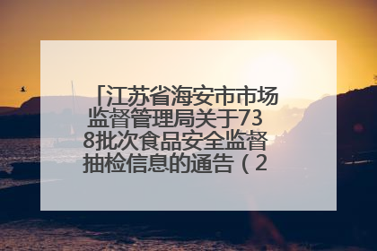 江苏省海安市市场监督管理局关于738批次食品安全监督抽检信息的通告（2025年第4期）