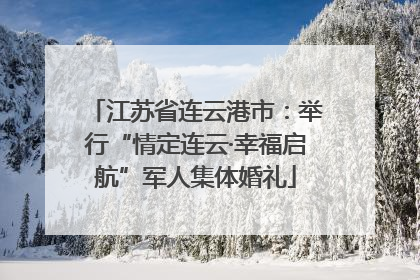 江苏省连云港市：举行“情定连云·幸福启航”军人集体婚礼