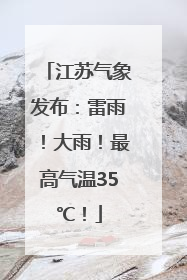 江苏气象发布：雷雨！大雨！最高气温35℃！