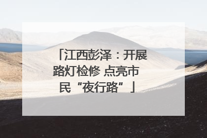 江西彭泽：开展路灯检修 点亮市民“夜行路”