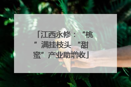 江西永修：“桃”满挂枝头 “甜蜜”产业助增收