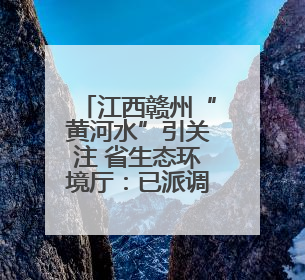 江西赣州“黄河水”引关注 省生态环境厅：已派调查组到现场核实