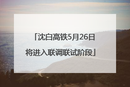 沈白高铁5月26日将进入联调联试阶段