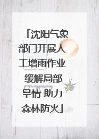 沈阳气象部门开展人工增雨作业 缓解局部旱情 助力森林防火