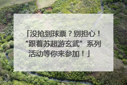 没抢到球票？别担心！“跟着苏超游玄武”系列活动等你来参加！