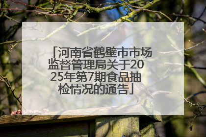 河南省鹤壁市市场监督管理局关于2025年第7期食品抽检情况的通告