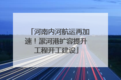 河南内河航运再加速！漯河港扩容提升工程开工建设