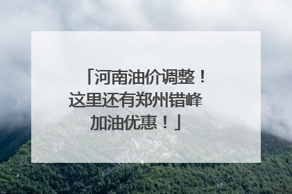 河南油价调整！这里还有郑州错峰加油优惠！