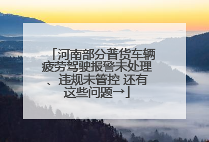 河南部分普货车辆疲劳驾驶报警未处理、违规未管控 还有这些问题→