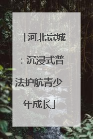 河北宽城：沉浸式普法护航青少年成长