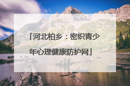 河北柏乡：密织青少年心理健康防护网