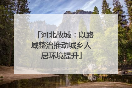河北故城：以路域整治推动城乡人居环境提升